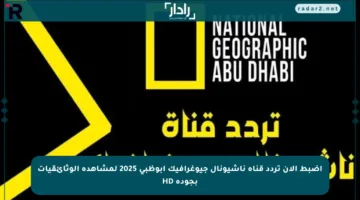 اضبط الآن تردد قناة ناشيونال جيوغرافيك أبوظبي 2025 لمشاهدة الوثائقيات بجودة HD